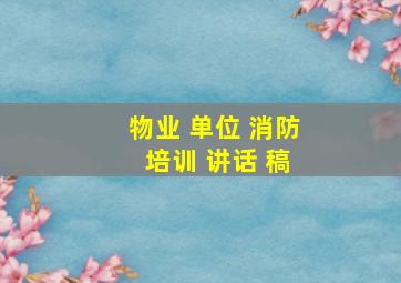 物业 单位 消防 培训 讲话 稿